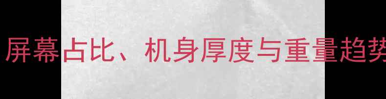 图片 手机设计尺寸全：屏幕占比、机身厚度与重量趋势及热门机型对比1