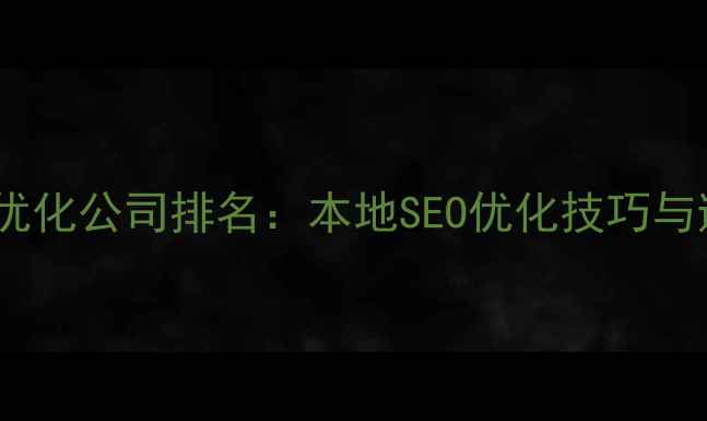 图片 承德网站优化公司排名：本地SEO优化技巧与避坑指南2