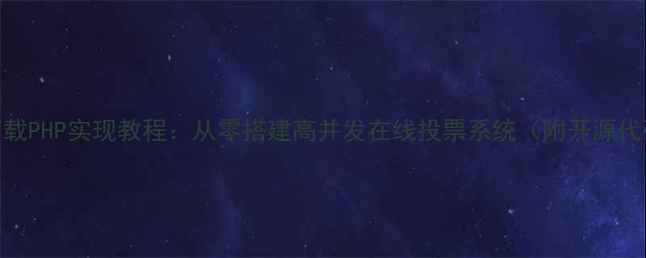 图片 投票网站源码下载PHP实现教程：从零搭建高并发在线投票系统（附开源代码与优化指南）