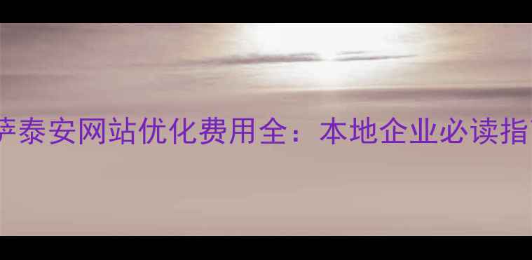 图片 拉萨泰安网站优化费用全：本地企业必读指南1