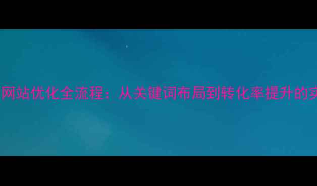 图片 揭东电商网站优化全流程：从关键词布局到转化率提升的实战指南2