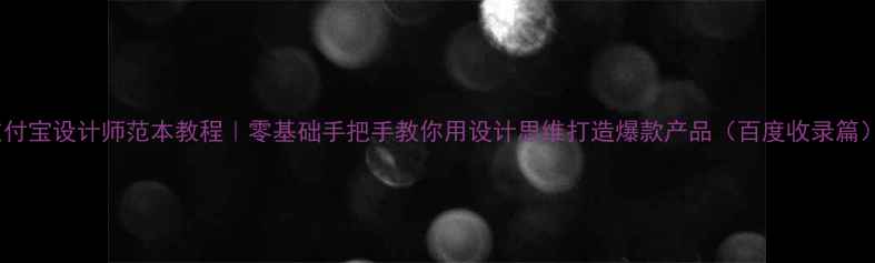 图片 支付宝设计师范本教程｜零基础手把手教你用设计思维打造爆款产品（百度收录篇）1