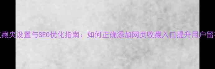 图片 收藏夹设置与SEO优化指南：如何正确添加网页收藏入口提升用户留存