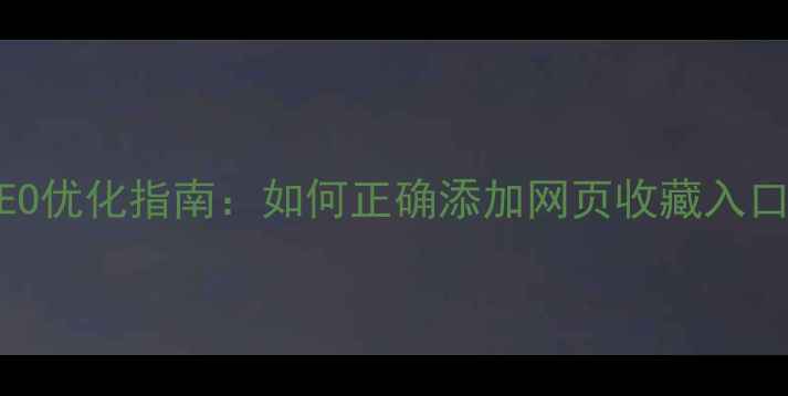 图片 收藏夹设置与SEO优化指南：如何正确添加网页收藏入口提升用户留存1