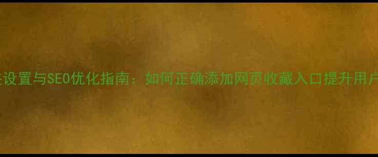 图片 收藏夹设置与SEO优化指南：如何正确添加网页收藏入口提升用户留存2