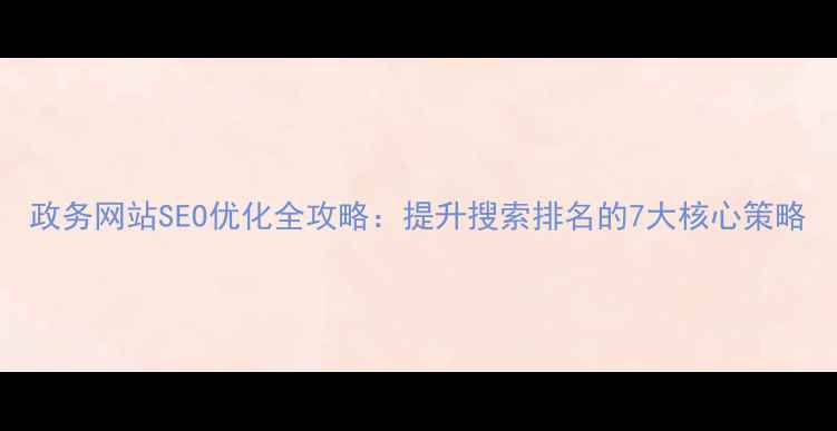 图片 政务网站SEO优化全攻略：提升搜索排名的7大核心策略