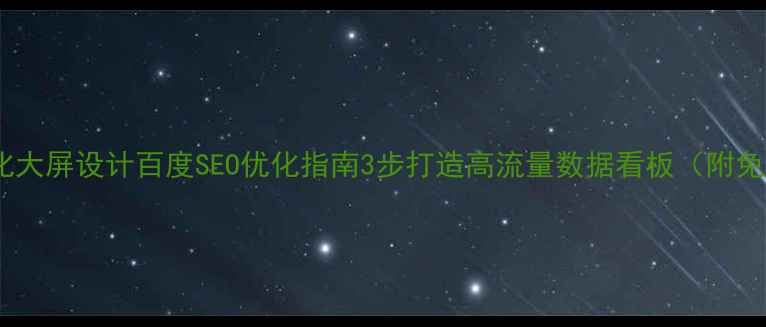 图片 数字可视化大屏设计百度SEO优化指南3步打造高流量数据看板（附免费工具）2