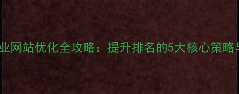 图片 文山本地企业网站优化全攻略：提升排名的5大核心策略与实战案例2