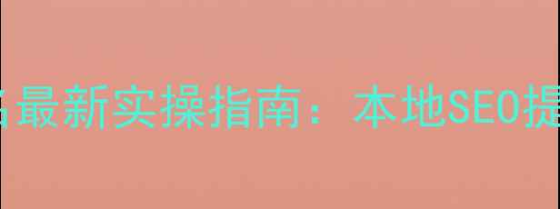 图片 文登市网站优化排名最新实操指南：本地SEO提升技巧与案例分析2