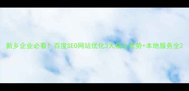 图片 新乡企业必看！百度SEO网站优化3大核心优势+本地服务全2