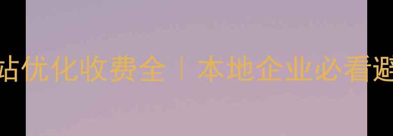 图片 新乡网站优化收费全｜本地企业必看避坑指南
