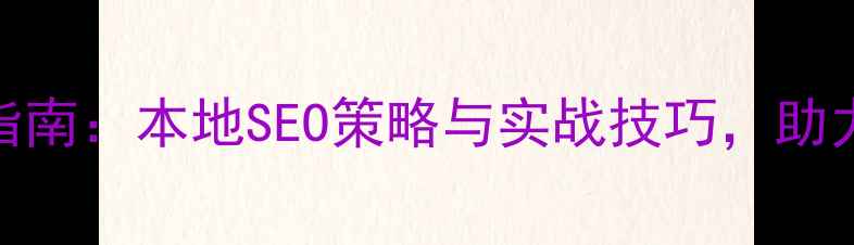 图片 新乡网站建设优化指南：本地SEO策略与实战技巧，助力企业抢占区域流量