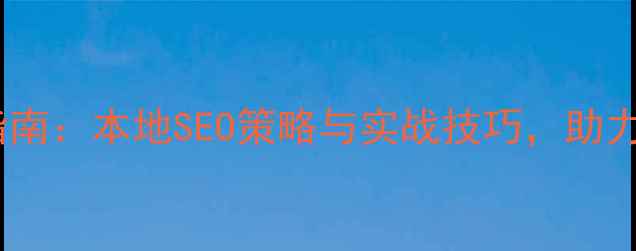 图片 新乡网站建设优化指南：本地SEO策略与实战技巧，助力企业抢占区域流量1