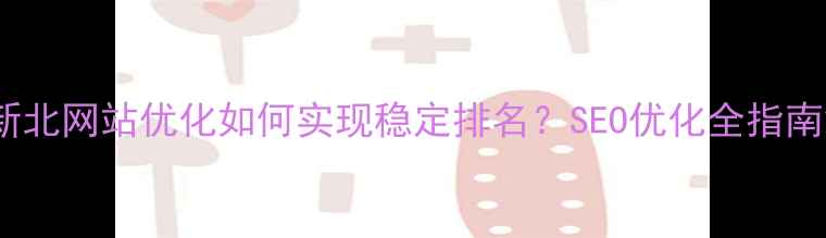 图片 新北网站优化如何实现稳定排名？SEO优化全指南2