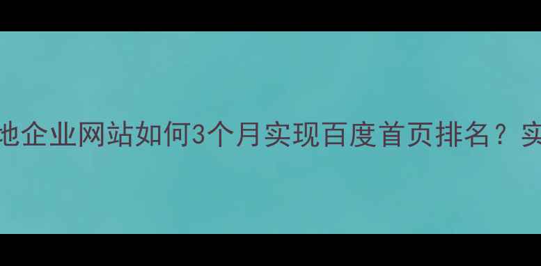 图片 新塘本地企业网站如何3个月实现百度首页排名？实操指南
