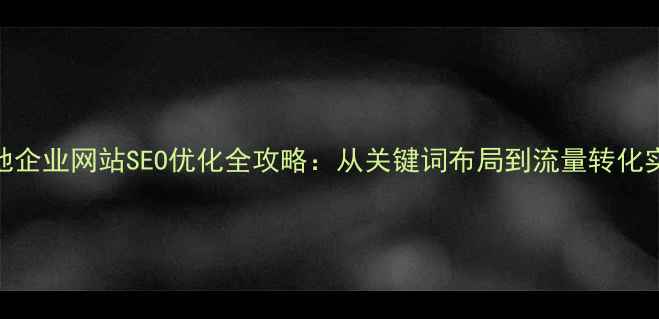 图片 新密本地企业网站SEO优化全攻略：从关键词布局到流量转化实战指南