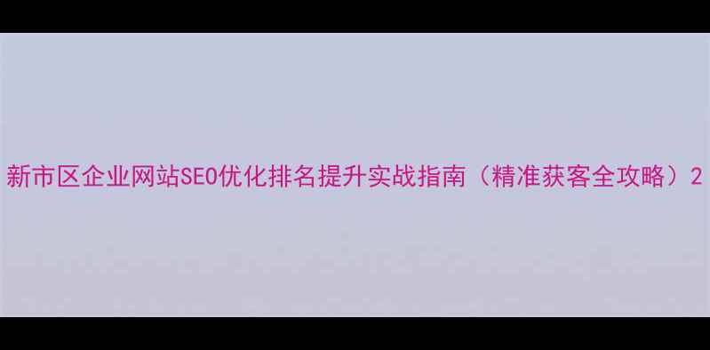图片 新市区企业网站SEO优化排名提升实战指南（精准获客全攻略）2
