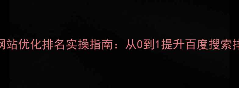 图片 新手必看！零基础网站优化排名实操指南：从0到1提升百度搜索排名的7个关键步骤1