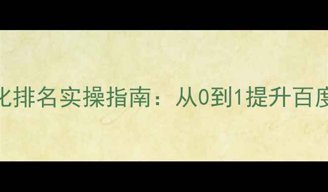 图片 新手必看！零基础网站优化排名实操指南：从0到1提升百度搜索排名的7个关键步骤2
