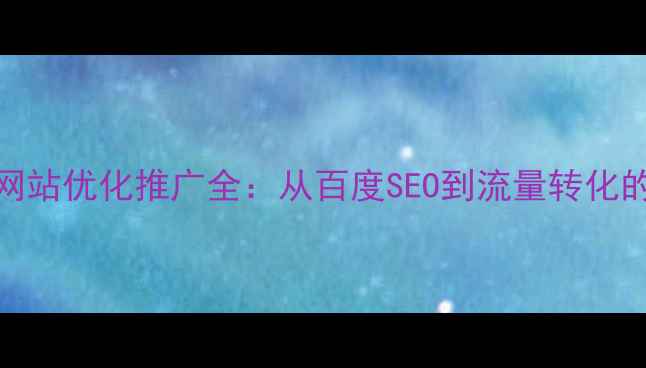 图片 新浦企业网站优化推广全：从百度SEO到流量转化的实战指南