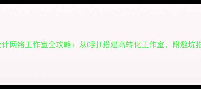 图片 新设计网络工作室全攻略：从0到1搭建高转化工作室，附避坑指南1
