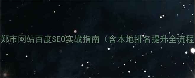图片 新郑市网站百度SEO实战指南（含本地排名提升全流程）