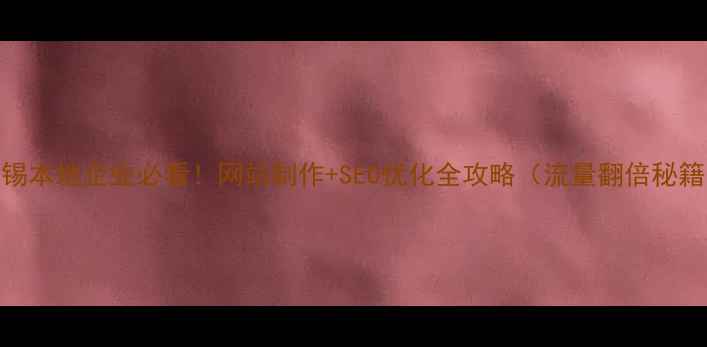 图片 无锡本地企业必看！网站制作+SEO优化全攻略（流量翻倍秘籍）