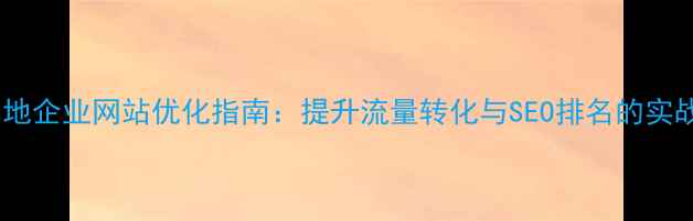 图片 无锡本地企业网站优化指南：提升流量转化与SEO排名的实战策略1