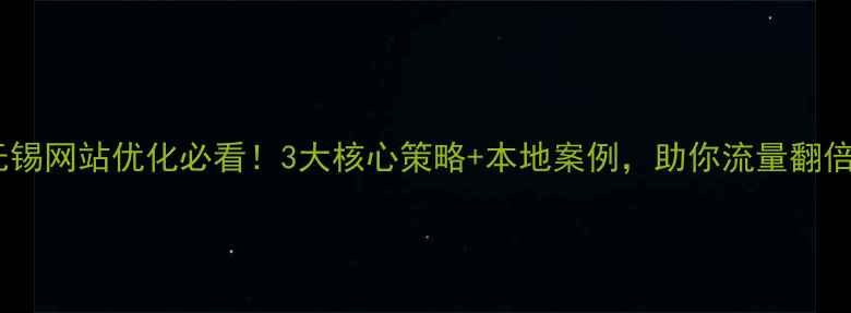 图片 无锡网站优化必看！3大核心策略+本地案例，助你流量翻倍1