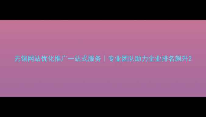 图片 无锡网站优化推广一站式服务｜专业团队助力企业排名飙升2