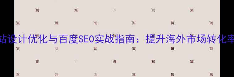 图片 日本外贸网站设计优化与百度SEO实战指南：提升海外市场转化率的完整方案