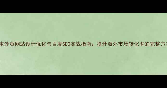 图片 日本外贸网站设计优化与百度SEO实战指南：提升海外市场转化率的完整方案2