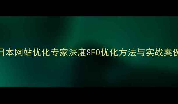 图片 日本网站优化专家深度SEO优化方法与实战案例