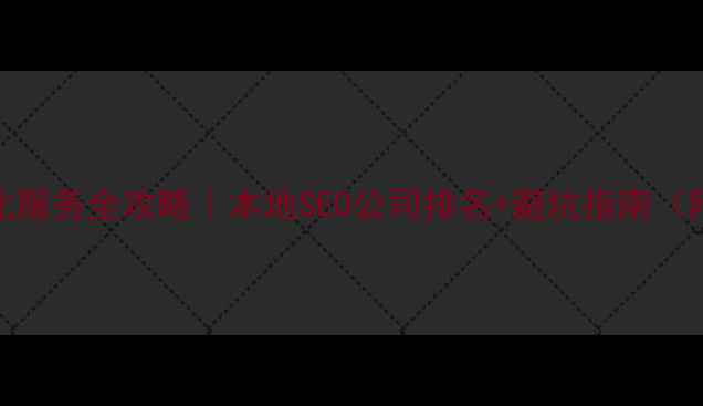 图片 日照网站优化服务全攻略｜本地SEO公司排名+避坑指南（附真实案例）