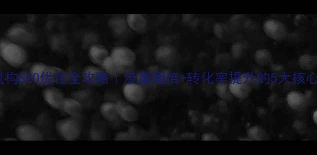 图片 早教机构SEO优化全攻略｜流量翻倍+转化率提升的5大核心策略2