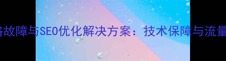 图片 昆明企业网络故障与SEO优化解决方案：技术保障与流量提升全指南1