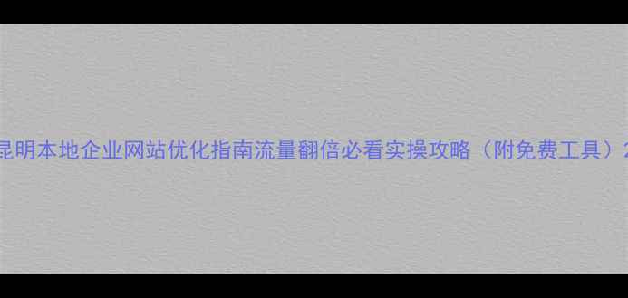 图片 昆明本地企业网站优化指南流量翻倍必看实操攻略（附免费工具）2