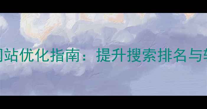 图片 昆明本地企业网站优化指南：提升搜索排名与转化率的全攻略