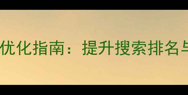 图片 昆明本地企业网站优化指南：提升搜索排名与转化率的全攻略1
