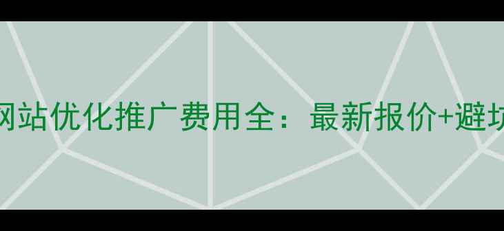 图片 昆明网站优化推广费用全：最新报价+避坑指南