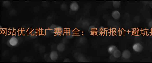 图片 昆明网站优化推广费用全：最新报价+避坑指南2