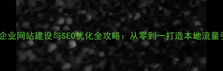 图片 昌乐企业网站建设与SEO优化全攻略：从零到一打造本地流量引擎1