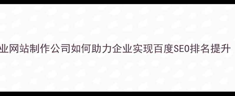 图片 昌平本地企业首选！专业网站制作公司如何助力企业实现百度SEO排名提升（含定制化解决方案）2