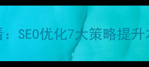 图片 易县企业必看：SEO优化7大策略提升本地搜索排名