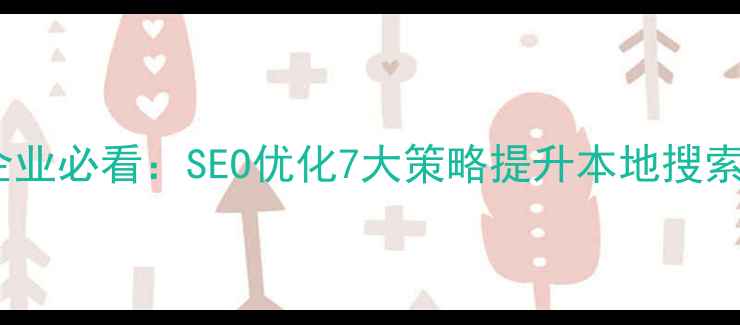 图片 易县企业必看：SEO优化7大策略提升本地搜索排名2