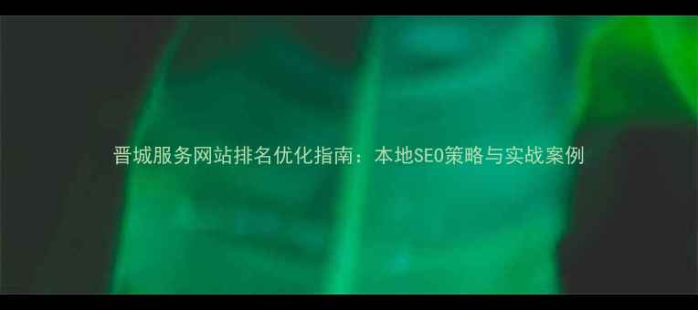 图片 晋城服务网站排名优化指南：本地SEO策略与实战案例