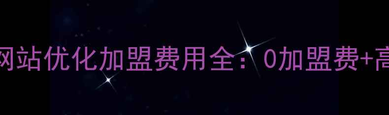 图片 晋宁地区网站优化加盟费用全：0加盟费+高回报模式