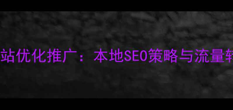 图片 景县网站优化推广：本地SEO策略与流量转化全2
