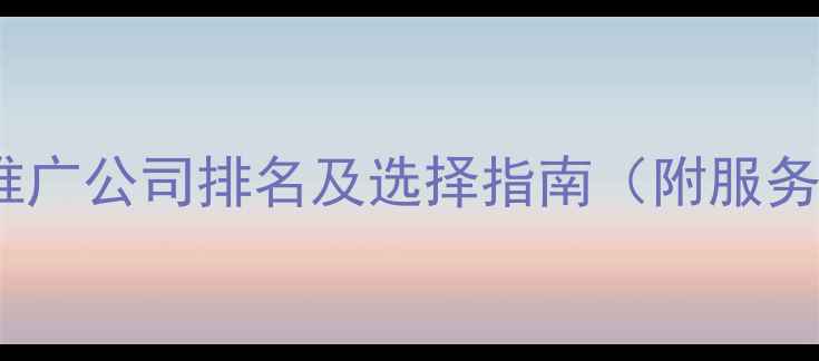 图片 最佳网络活动推广公司排名及选择指南（附服务与避坑攻略）2