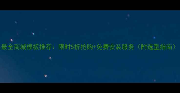 图片 最全商城模板推荐：限时5折抢购+免费安装服务（附选型指南）